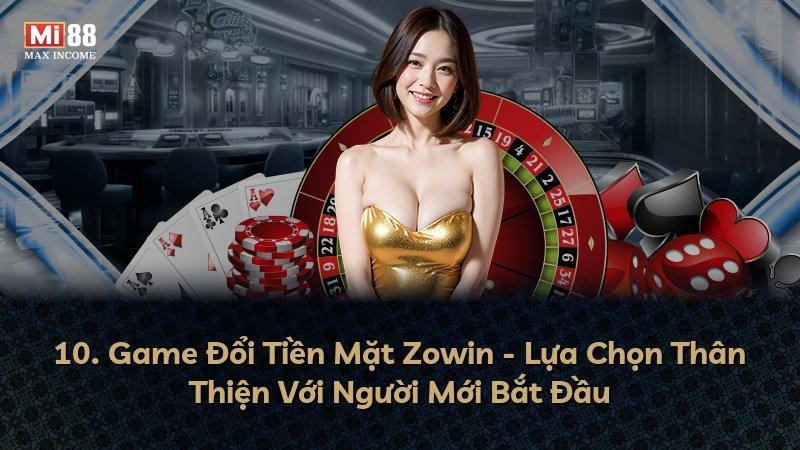 10. Game Đổi Tiền Mặt Zowin - Lựa Chọn Thân Thiện Với Người Mới Bắt Đầu