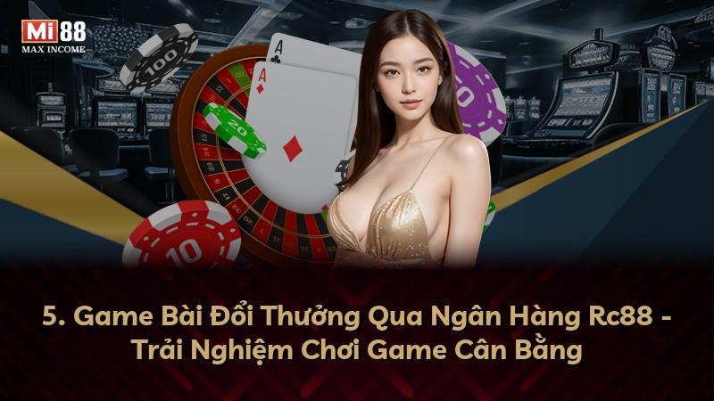 5. Game Bài Đổi Thưởng Qua Ngân Hàng Rc88 - Trải Nghiệm Chơi Game Cân Bằng