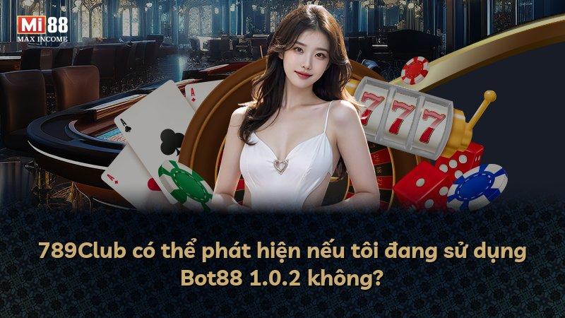 789Club có thể phát hiện nếu tôi đang sử dụng Bot88 1.0.2 không?