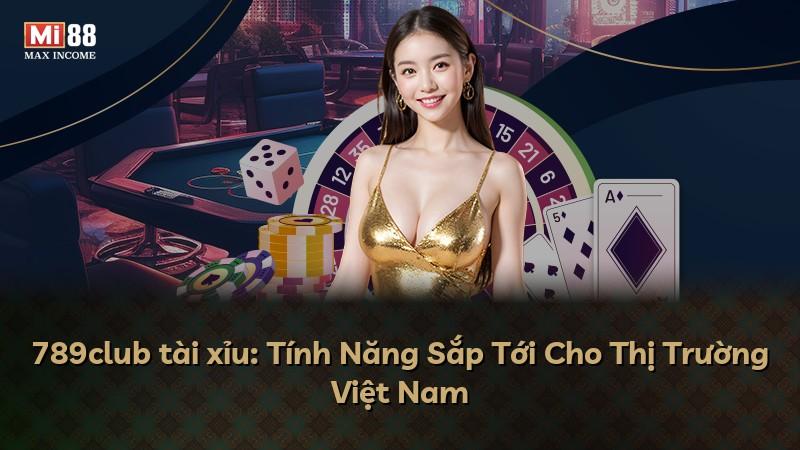 789club tài xỉu: Tính Năng Sắp Tới Cho Thị Trường Việt Nam
