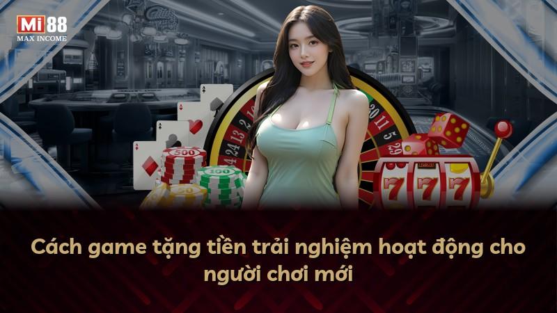 Cách game tặng tiền trải nghiệm hoạt động cho người chơi mới