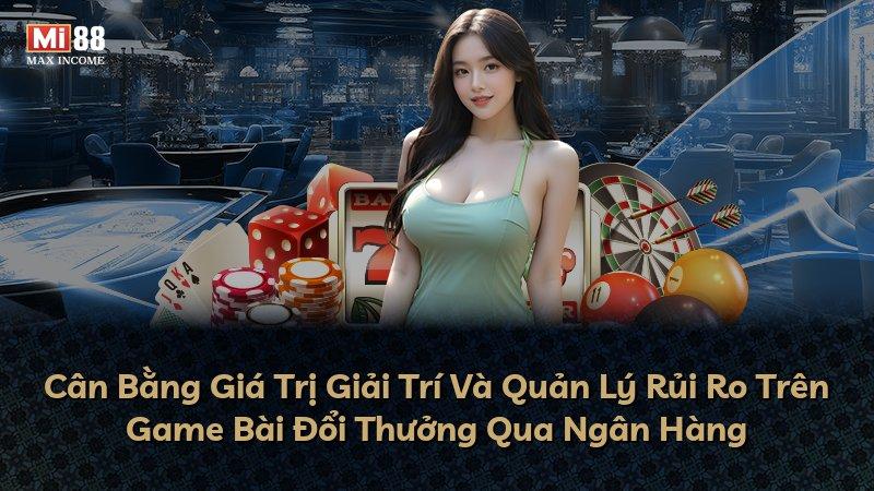 Cân Bằng Giá Trị Giải Trí Và Quản Lý Rủi Ro Trên Game Bài Đổi Thưởng Qua Ngân Hàng