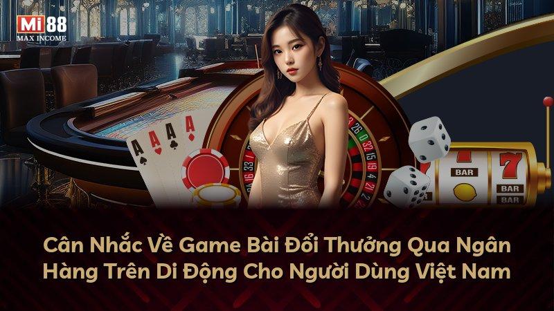 Cân Nhắc Về Game Bài Đổi Thưởng Qua Ngân Hàng Trên Di Động Cho Người Dùng Việt Nam