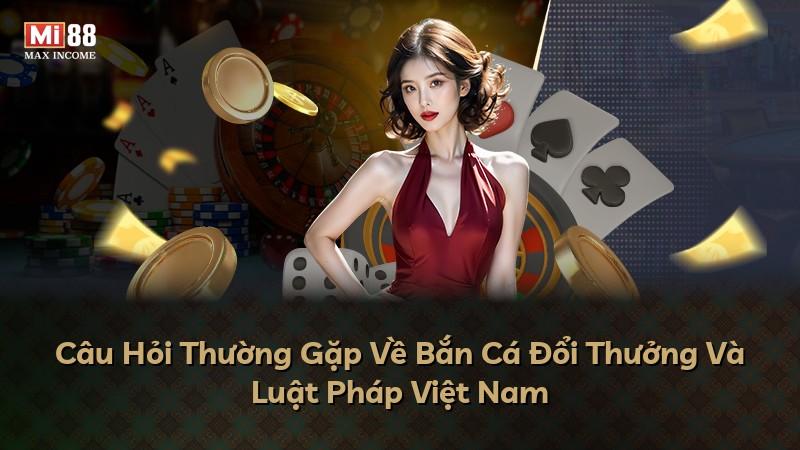 Câu Hỏi Thường Gặp Về Bắn Cá Đổi Thưởng Và Luật Pháp Việt Nam