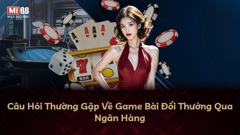 Câu Hỏi Thường Gặp Về Game Bài Đổi Thưởng Qua Ngân Hàng