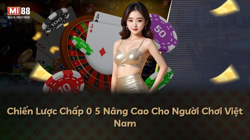 Chiến Lược Chấp 0 5 Nâng Cao Cho Người Chơi Việt Nam