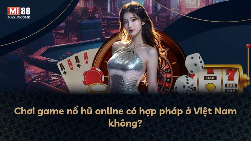Chơi game nổ hũ online có hợp pháp ở Việt Nam không?