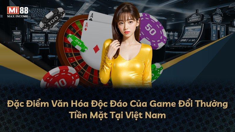 Đặc Điểm Văn Hóa Độc Đáo Của Game Đổi Thưởng Tiền Mặt Tại Việt Nam