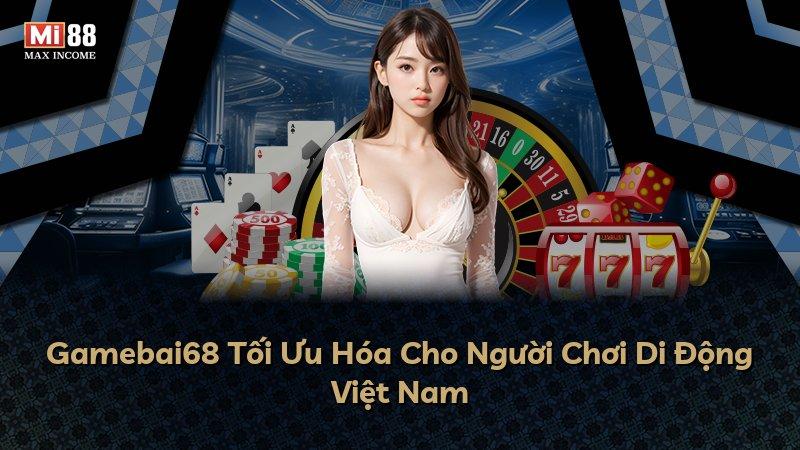 Gamebai68 Tối Ưu Hóa Cho Người Chơi Di Động Việt Nam