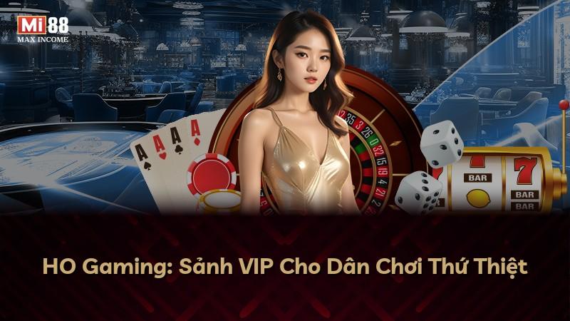 HO Gaming: Sảnh VIP Cho Dân Chơi Thứ Thiệt