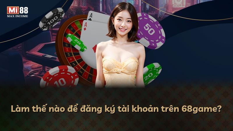 Làm thế nào để đăng ký tài khoản trên 68game?