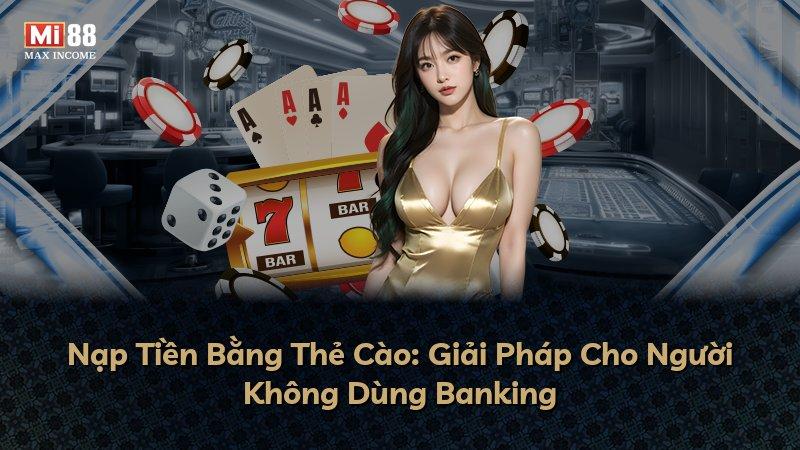 Nạp Tiền Bằng Thẻ Cào: Giải Pháp Cho Người Không Dùng Banking