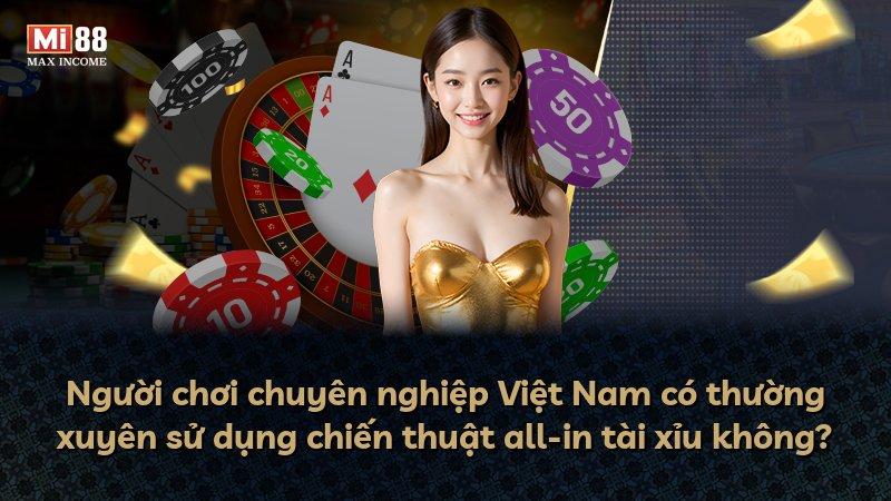Người chơi chuyên nghiệp Việt Nam có thường xuyên sử dụng chiến thuật all-in tài xỉu không?