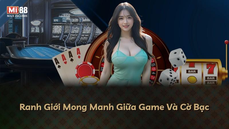 Ranh Giới Mong Manh Giữa Game Và Cờ Bạc