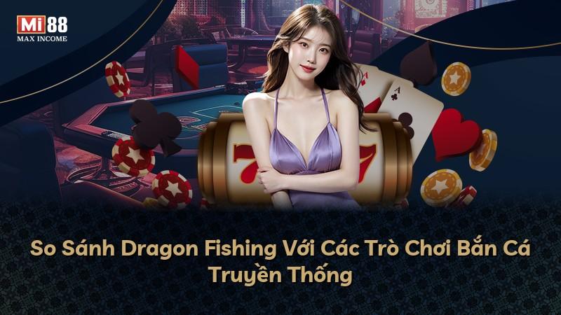 So Sánh Dragon Fishing Với Các Trò Chơi Bắn Cá Truyền Thống