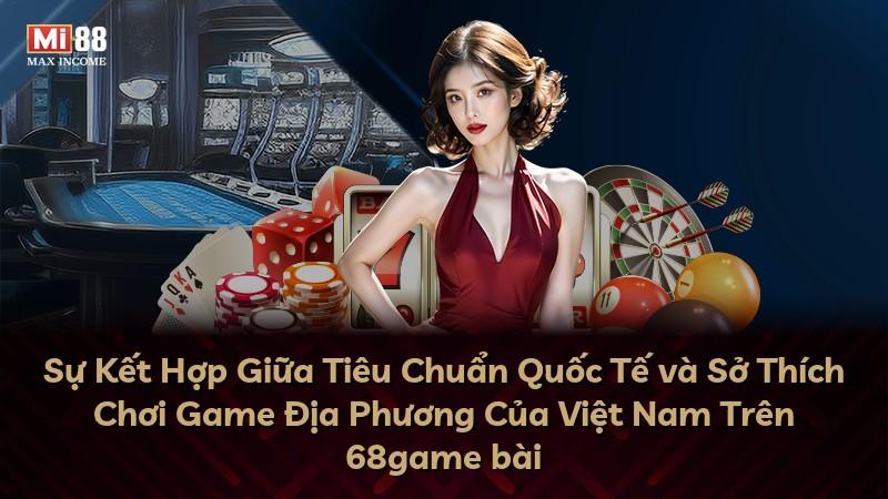 Sự Kết Hợp Giữa Tiêu Chuẩn Quốc Tế và Sở Thích Chơi Game Địa Phương Của Việt Nam Trên 68game bài