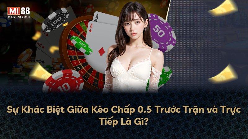 Sự Khác Biệt Giữa Kèo Chấp 0.5 Trước Trận và Trực Tiếp Là Gì?