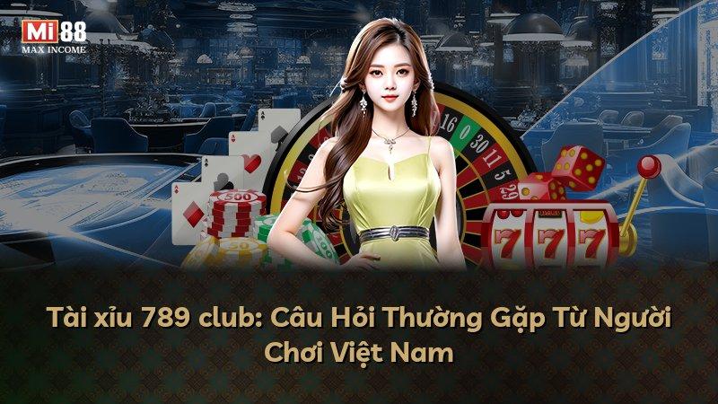 Tài xỉu 789 club: Câu Hỏi Thường Gặp Từ Người Chơi Việt Nam