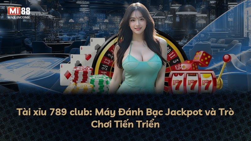Tài xỉu 789 club: Máy Đánh Bạc Jackpot và Trò Chơi Tiến Triển