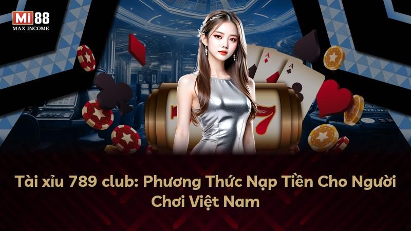 Tài xỉu 789 club: Phương Thức Nạp Tiền Cho Người Chơi Việt Nam
