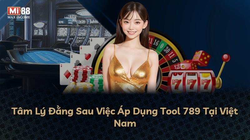 Tâm Lý Đằng Sau Việc Áp Dụng Tool 789 Tại Việt Nam
