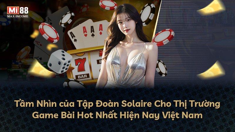 Tầm Nhìn của Tập Đoàn Solaire Cho Thị Trường Game Bài Hot Nhất Hiện Nay Việt Nam