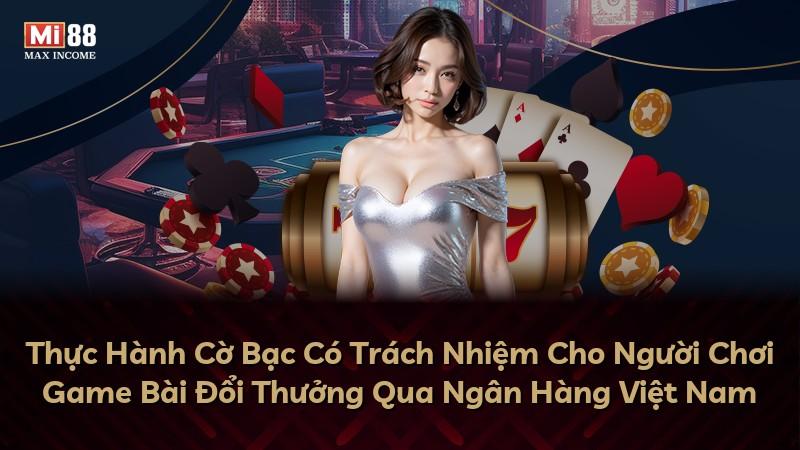 Thực Hành Cờ Bạc Có Trách Nhiệm Cho Người Chơi Game Bài Đổi Thưởng Qua Ngân Hàng Việt Nam