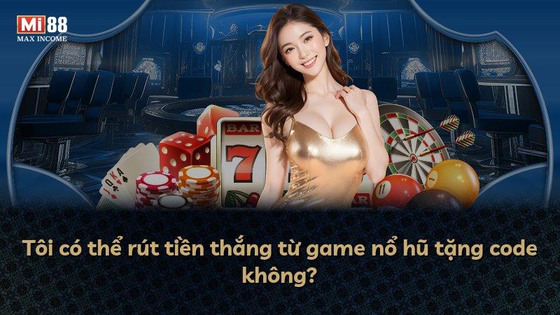 Tôi có thể rút tiền thắng từ game nổ hũ tặng code không?