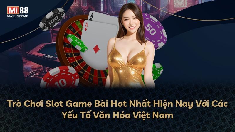 Trò Chơi Slot Game Bài Hot Nhất Hiện Nay Với Các Yếu Tố Văn Hóa Việt Nam
