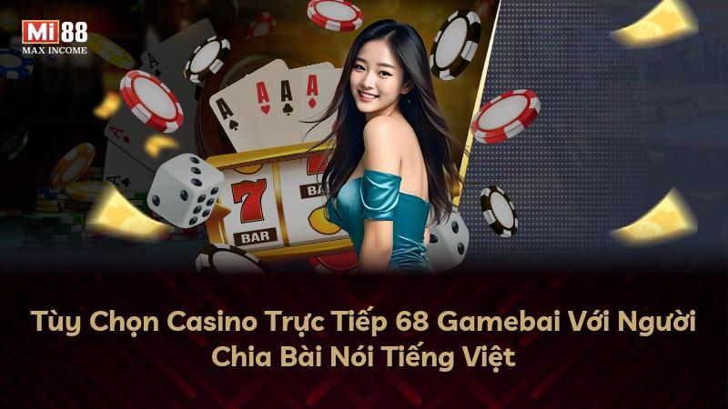 Tùy Chọn Casino Trực Tiếp 68 Gamebai Với Người Chia Bài Nói Tiếng Việt