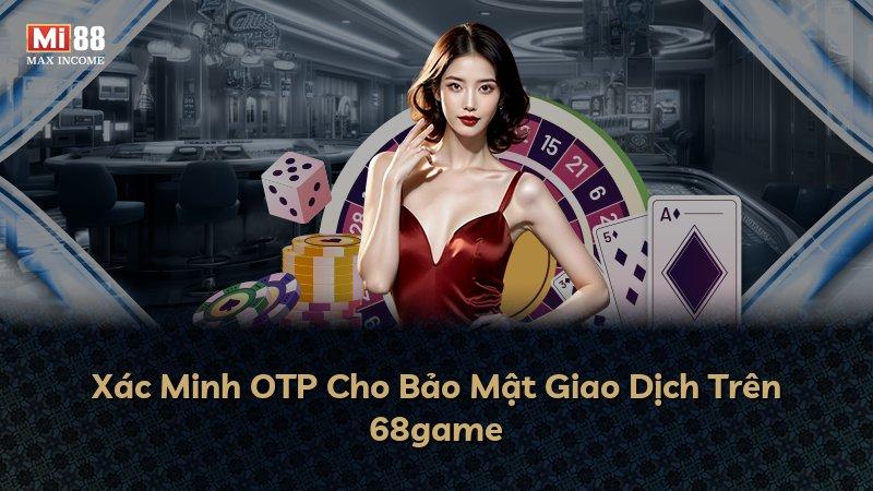 Xác Minh OTP Cho Bảo Mật Giao Dịch Trên 68game